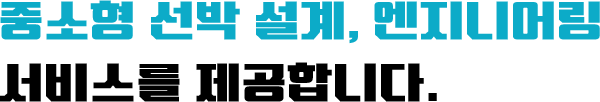 중소형 선박 설계, 엔지니어링 서비스를 제공합니다.