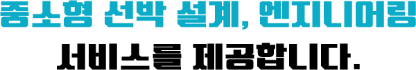중소형 선박 설계, 엔지니어링 서비스를 제공합니다.